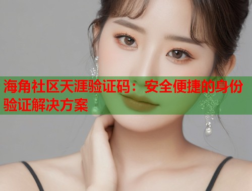 海角社区天涯验证码：安全便捷的身份验证解决方案  第1张