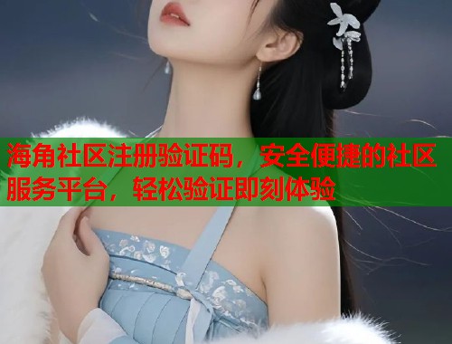 海角社区注册验证码，安全便捷的社区服务平台，轻松验证即刻体验