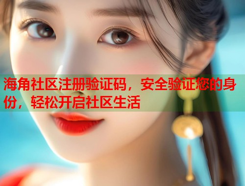 海角社区注册验证码，安全验证您的身份，轻松开启社区生活