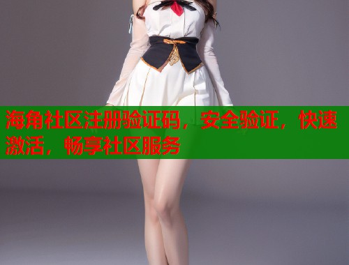 海角社区注册验证码，安全验证，快速激活，畅享社区服务