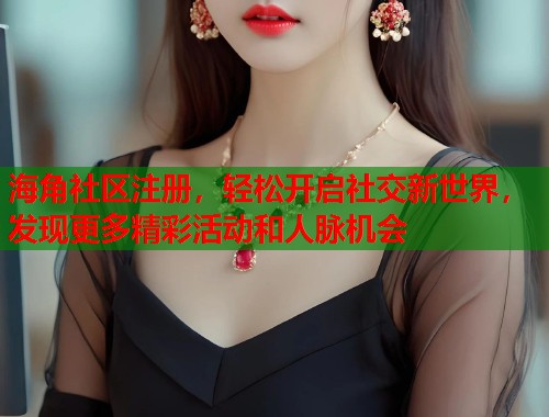 海角社区注册，轻松开启社交新世界，发现更多精彩活动和人脉机会  第2张