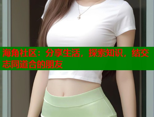 海角社区：分享生活，探索知识，结交志同道合的朋友  第1张