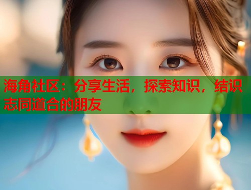 海角社区：分享生活，探索知识，结识志同道合的朋友