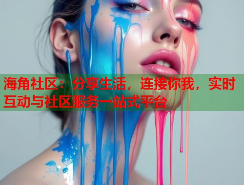 海角社区：分享生活，连接你我，实时互动与社区服务一站式平台  第2张