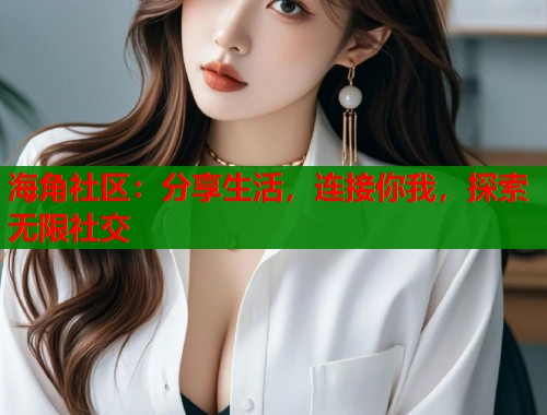海角社区：分享生活，连接你我，探索无限社交