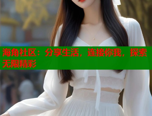 海角社区：分享生活，连接你我，探索无限精彩