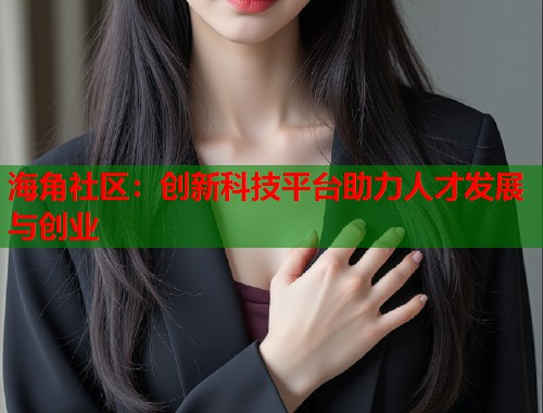 海角社区：创新科技平台助力人才发展与创业  第1张