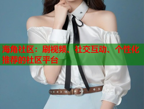 海角社区：刷视频、社交互动、个性化推荐的社区平台  第1张