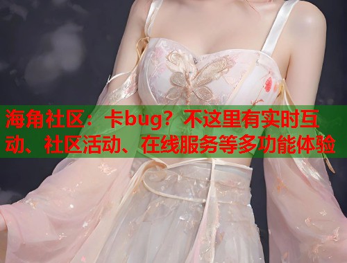 海角社区：卡bug？不这里有实时互动、社区活动、在线服务等多功能体验  第1张