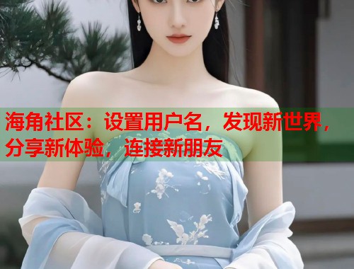 海角社区：设置用户名，发现新世界，分享新体验，连接新朋友