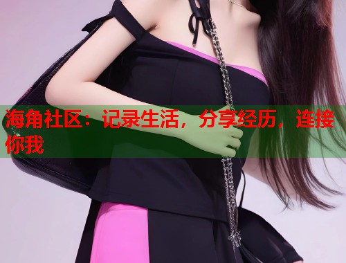 海角社区：记录生活，分享经历，连接你我