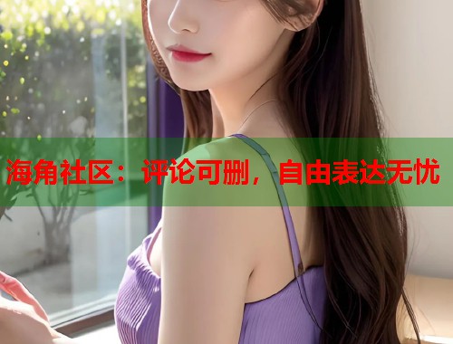 海角社区：评论可删，自由表达无忧  第2张