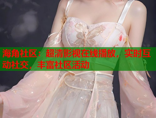 海角社区：超清影视在线播放，实时互动社交，丰富社区活动  第1张
