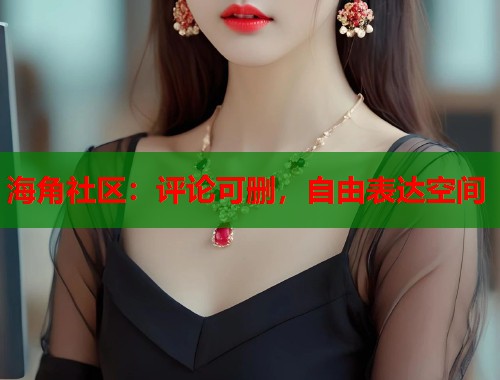 海角社区：评论可删，自由表达空间  第1张