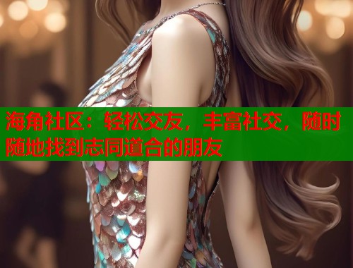 海角社区：轻松交友，丰富社交，随时随地找到志同道合的朋友  第2张