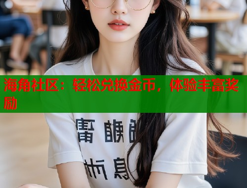 海角社区：轻松兑换金币，体验丰富奖励