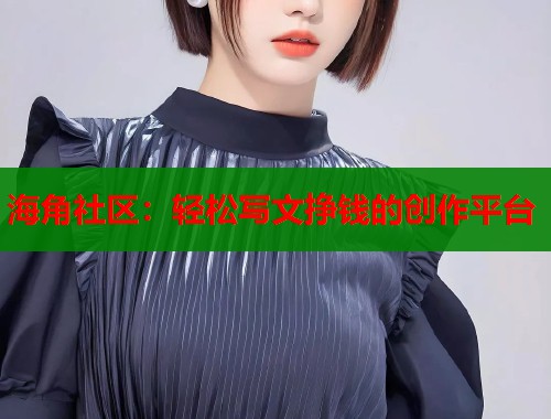 海角社区：轻松写文挣钱的创作平台  第1张