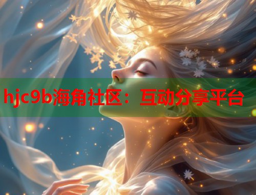hjc9b海角社区：互动分享平台  第2张