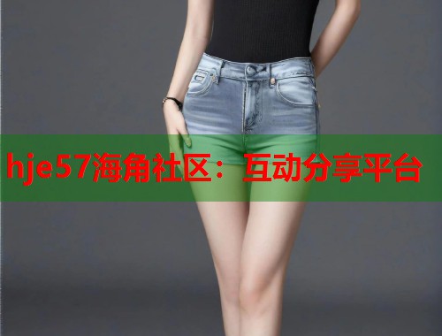 hje57海角社区：互动分享平台  第1张