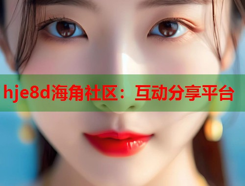 hje8d海角社区：互动分享平台  第1张