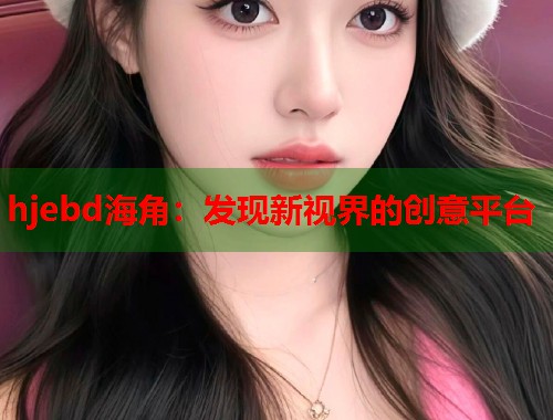 hjebd海角：发现新视界的创意平台  第1张