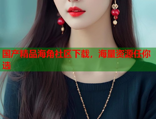 国产精品海角社区下载，海量资源任你选  第2张