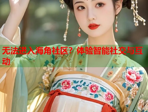 无法进入海角社区？体验智能社交与互动  第1张