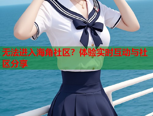 无法进入海角社区？体验实时互动与社区分享  第1张