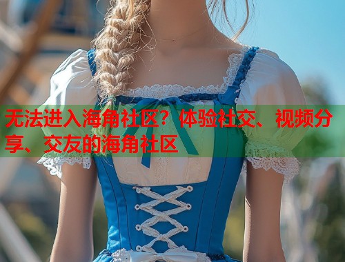 无法进入海角社区？体验社交、视频分享、交友的海角社区  第1张
