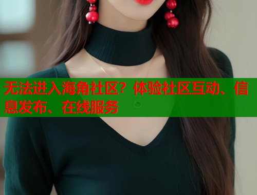 无法进入海角社区？体验社区互动、信息发布、在线服务