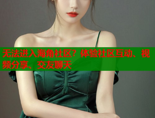 无法进入海角社区？体验社区互动、视频分享、交友聊天  第1张