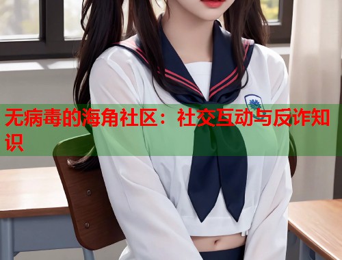 无病毒的海角社区：社交互动与反诈知识  第1张