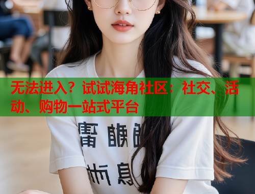 无法进入？试试海角社区：社交、活动、购物一站式平台  第2张