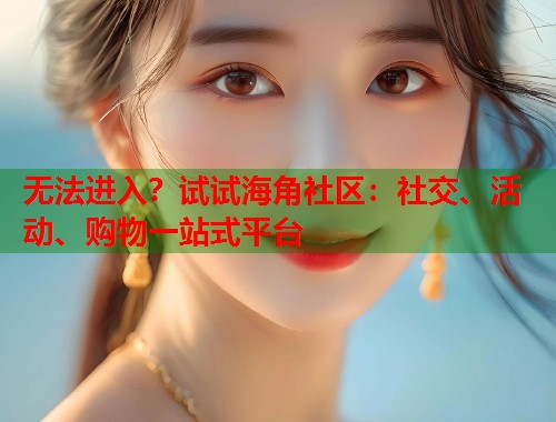 无法进入？试试海角社区：社交、活动、购物一站式平台  第1张