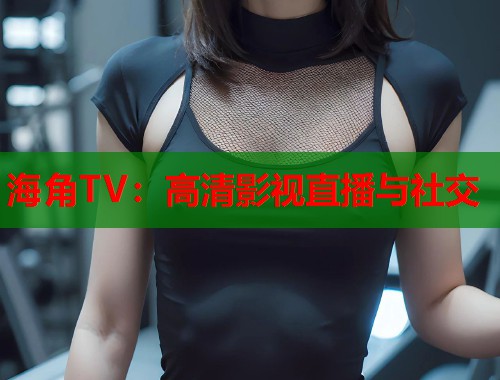 海角TV：高清影视直播与社交  第1张