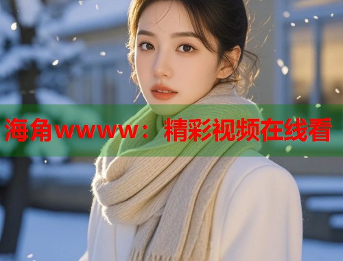 海角wwww：精彩视频在线看