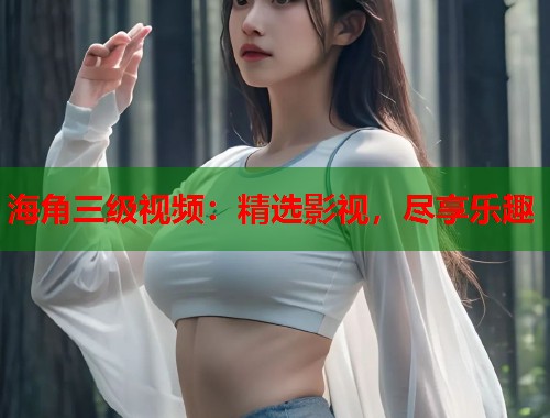 海角三级视频：精选影视，尽享乐趣  第1张