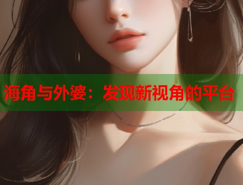 海角与外婆：发现新视角的平台  第1张