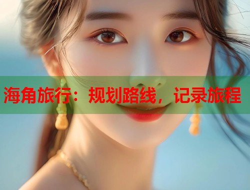 海角旅行：规划路线，记录旅程  第1张