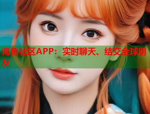 海角社区APP：实时聊天、结交全球朋友  第1张