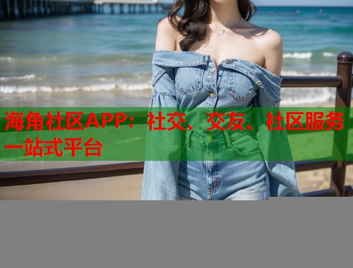 海角社区APP：社交、交友、社区服务一站式平台  第2张