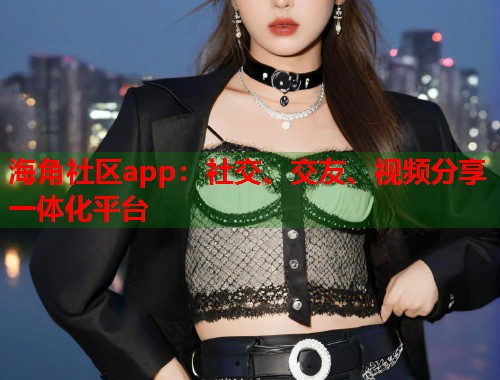海角社区app：社交、交友、视频分享一体化平台  第2张