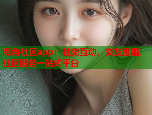 海角社区app：社交互动、交友直播、社区服务一站式平台  第2张