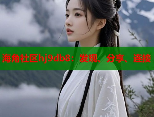 海角社区hj9db8：发现、分享、连接