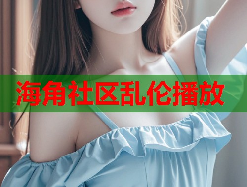 海角社区乱伦播放