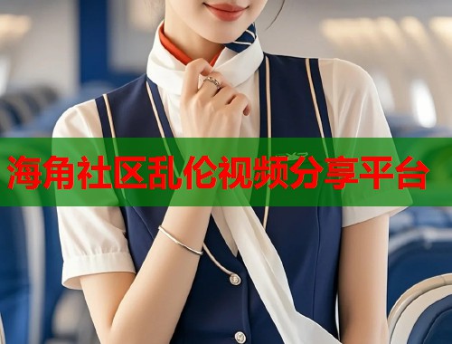 海角社区乱伦视频分享平台  第1张