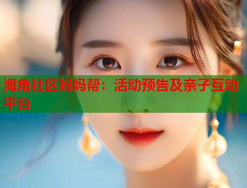 海角社区妈妈帮：活动预告及亲子互动平台  第1张