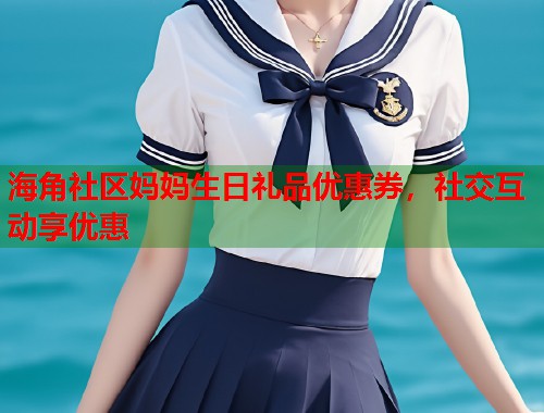 海角社区妈妈生日礼品优惠券，社交互动享优惠  第1张