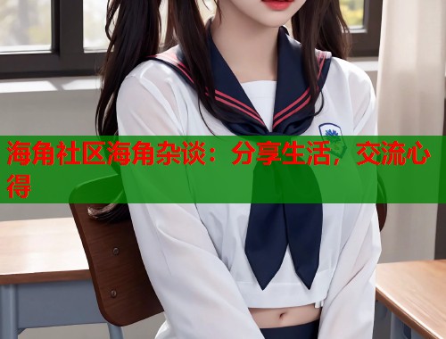 海角社区海角杂谈：分享生活，交流心得  第1张