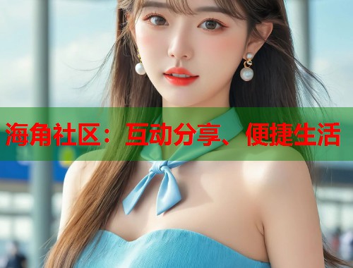 海角社区：互动分享、便捷生活